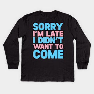 Sorry I'm Late I Didn't Want To Come Kids Long Sleeve T-Shirt